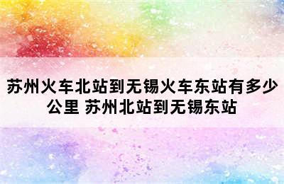 苏州火车北站到无锡火车东站有多少公里 苏州北站到无锡东站